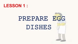 LESSON 1 :
PREPARE EGG
DISHES
 
