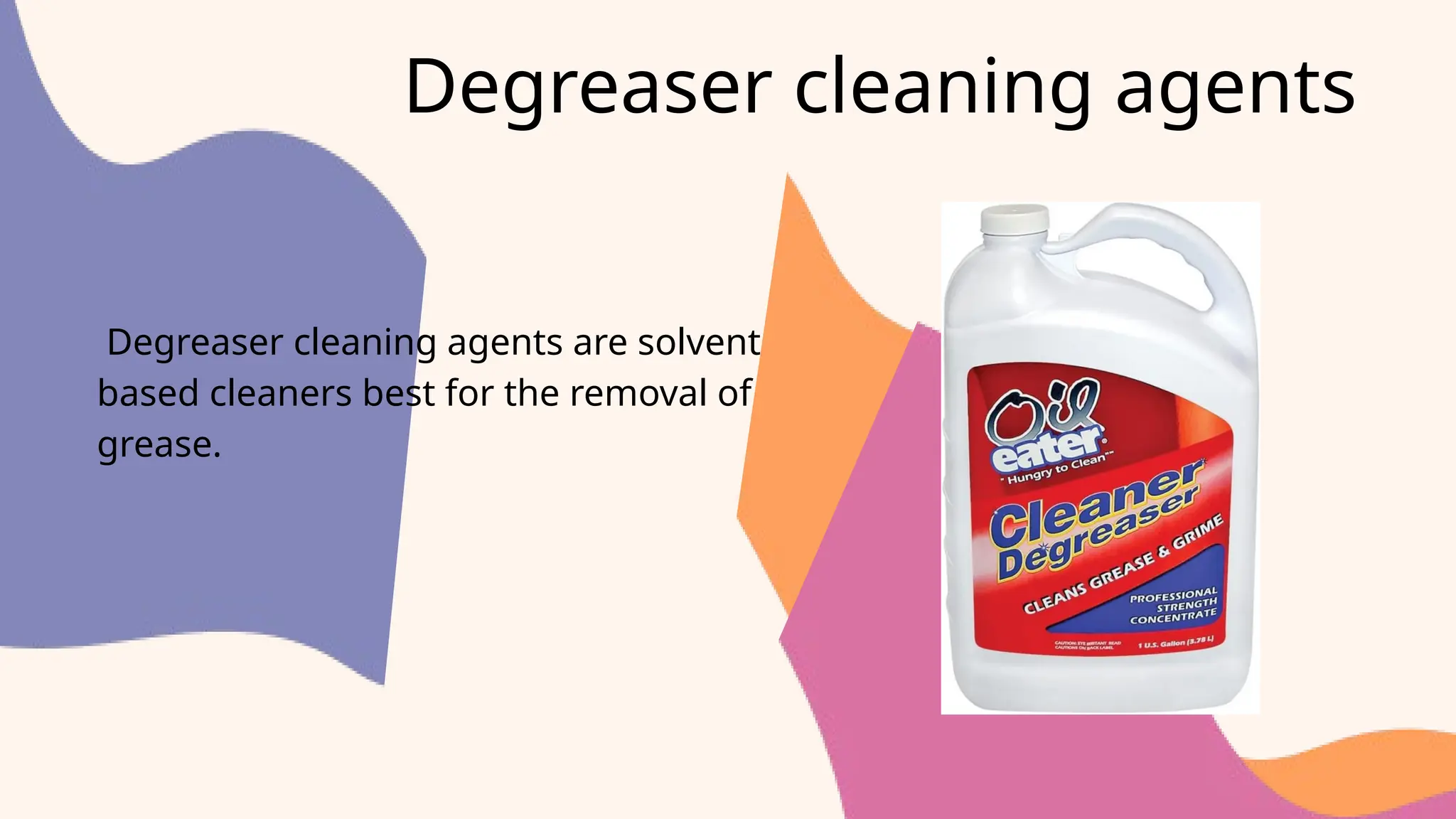 Degreaser cleaning agents
Degreaser cleaning agents are solvent
based cleaners best for the removal of
grease.
 