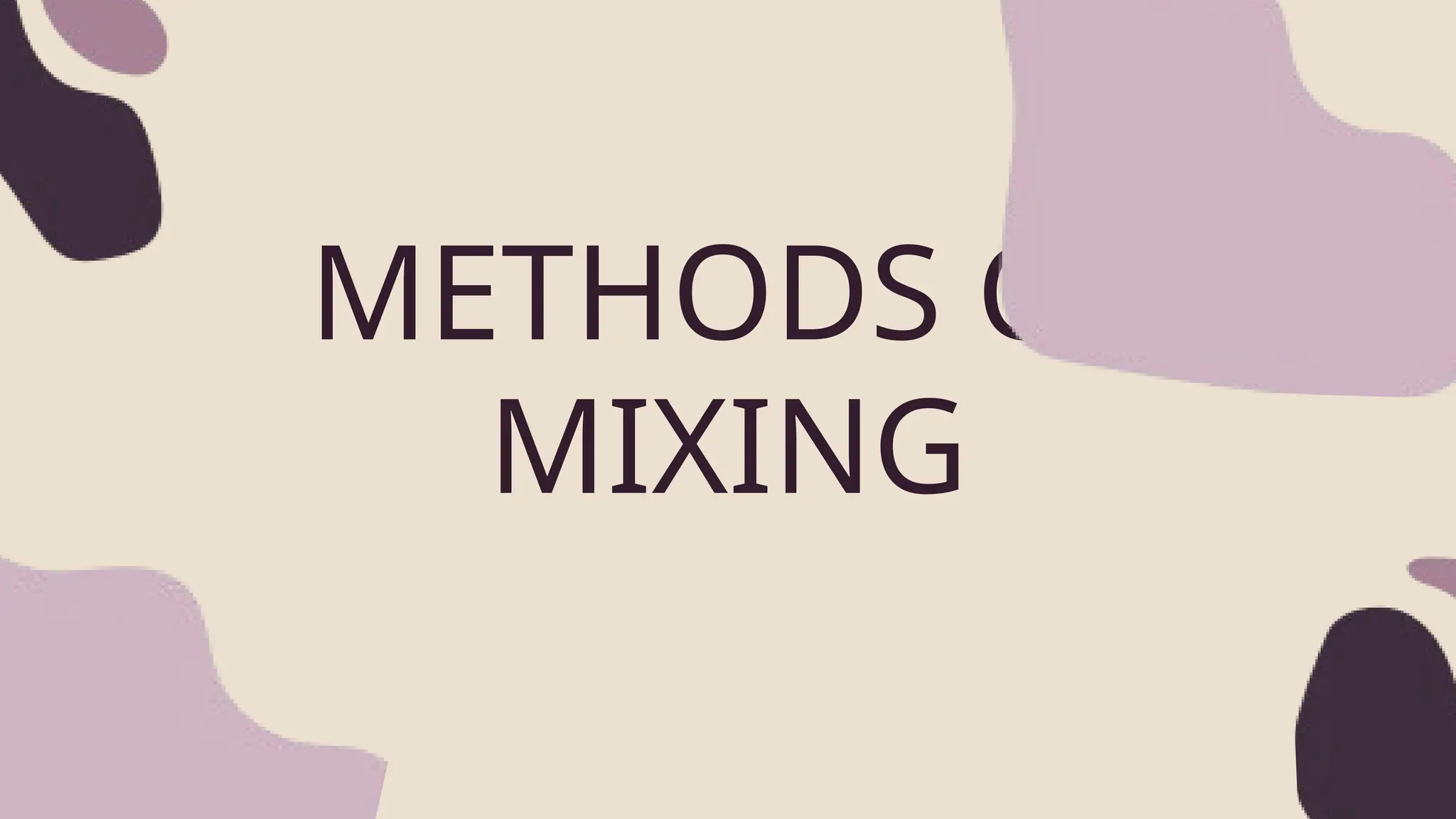 METHODS OF
MIXING
 