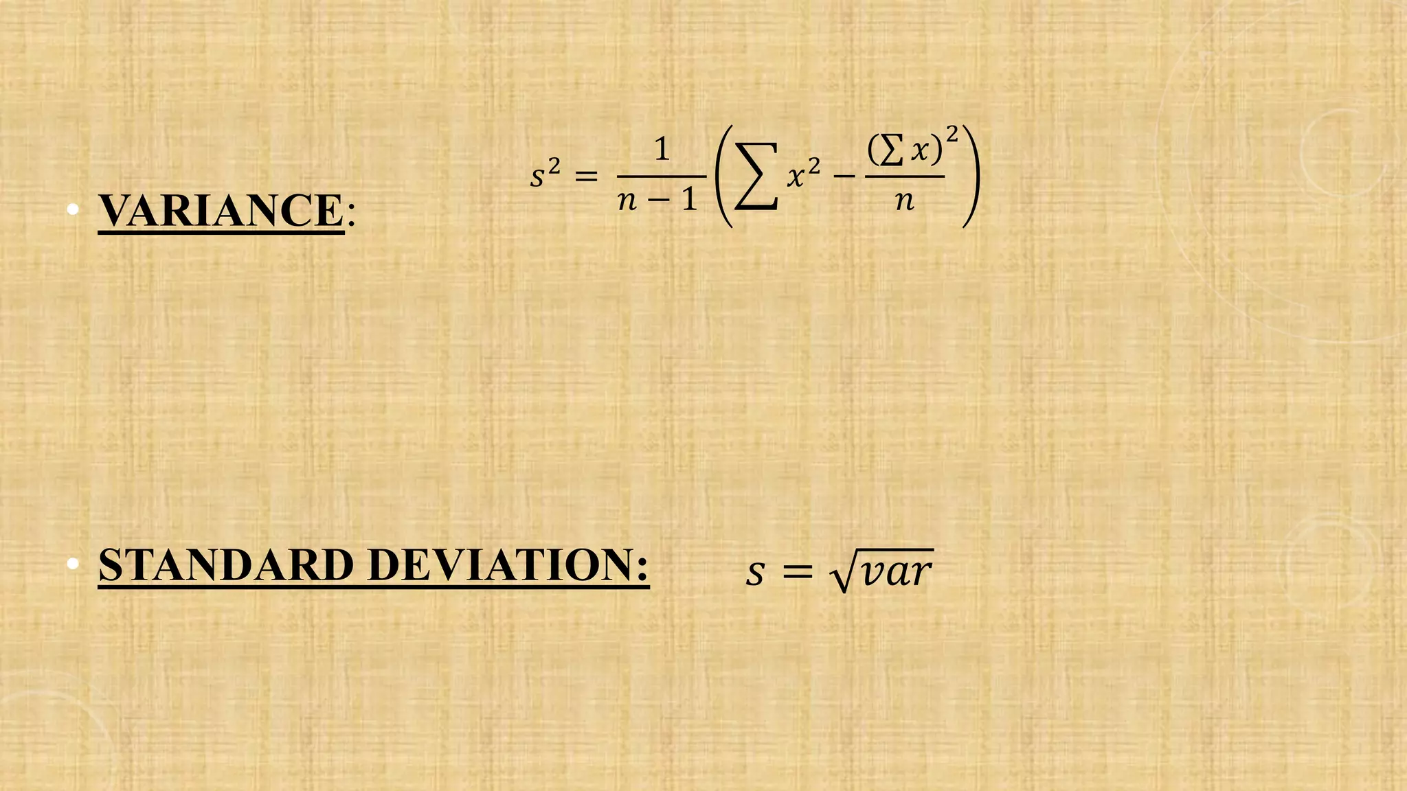 • VARIANCE:
• STANDARD DEVIATION:
𝑠2 =
1
𝑛 − 1
෍ 𝑥2 −
σ 𝑥
𝑛
2
𝑠 = 𝑣𝑎𝑟
 