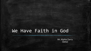 We Have Faith in God
Mr. Alphie Zarriz
SMSD
 