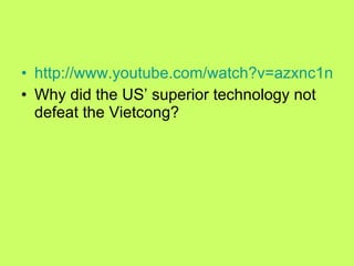 http://www.youtube.com/watch?v=azxnc1nDkos Why did the US’ superior technology not defeat the Vietcong?  