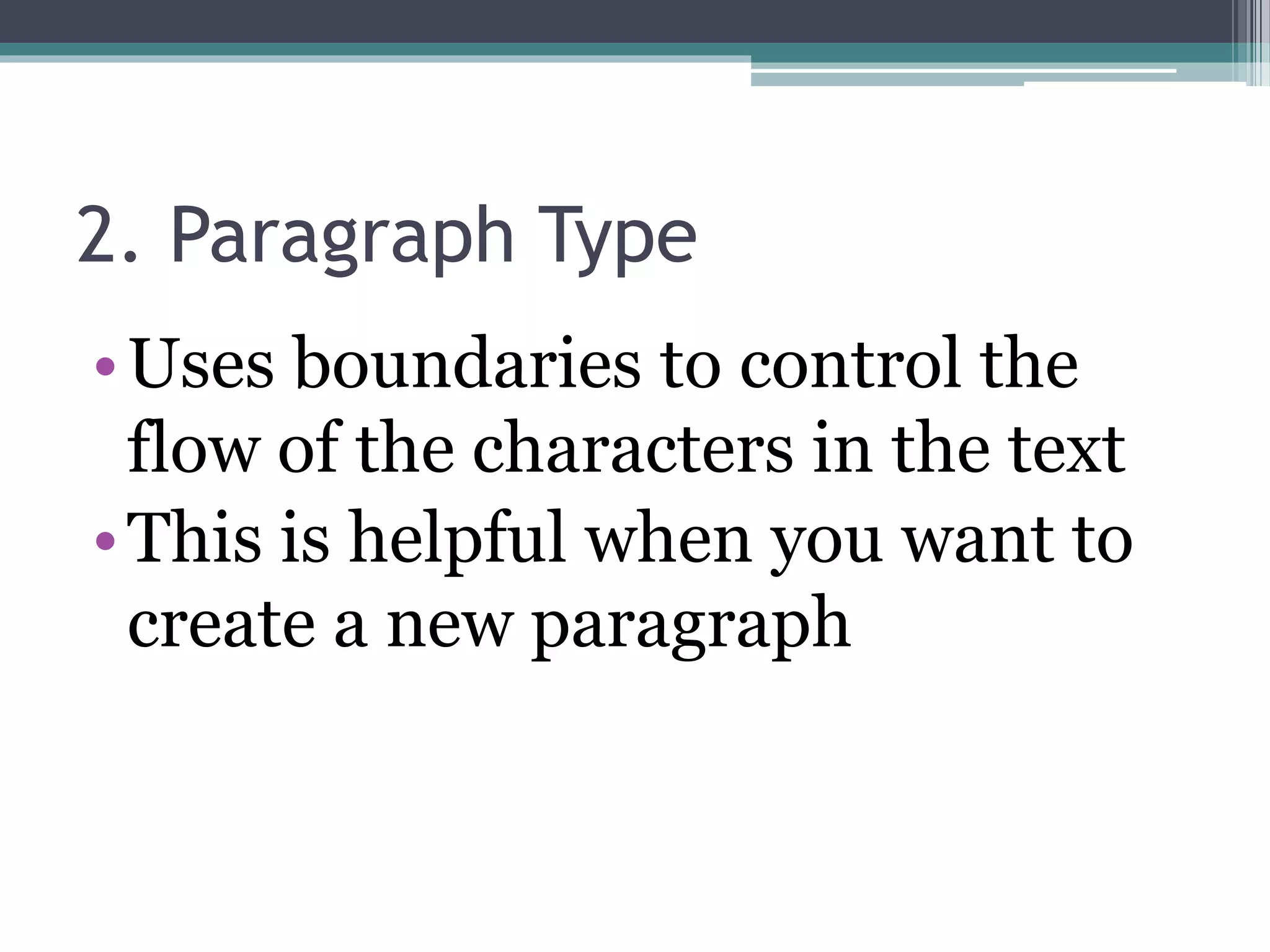 2. Paragraph Type
•Uses boundaries to control the
flow of the characters in the text
•This is helpful when you want to
create a new paragraph
 