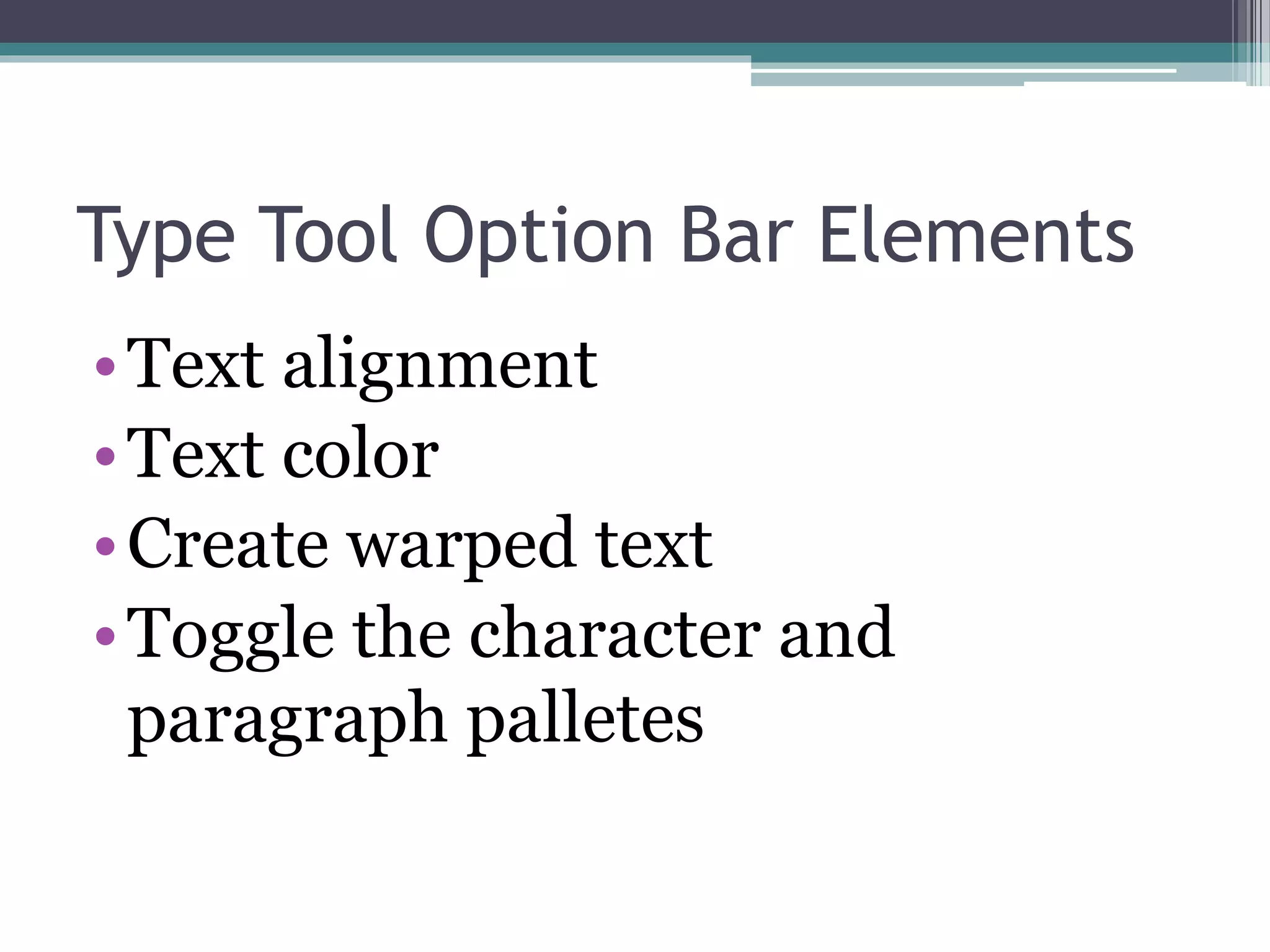 Type Tool Option Bar Elements
•Text alignment
•Text color
•Create warped text
•Toggle the character and
paragraph palletes
 