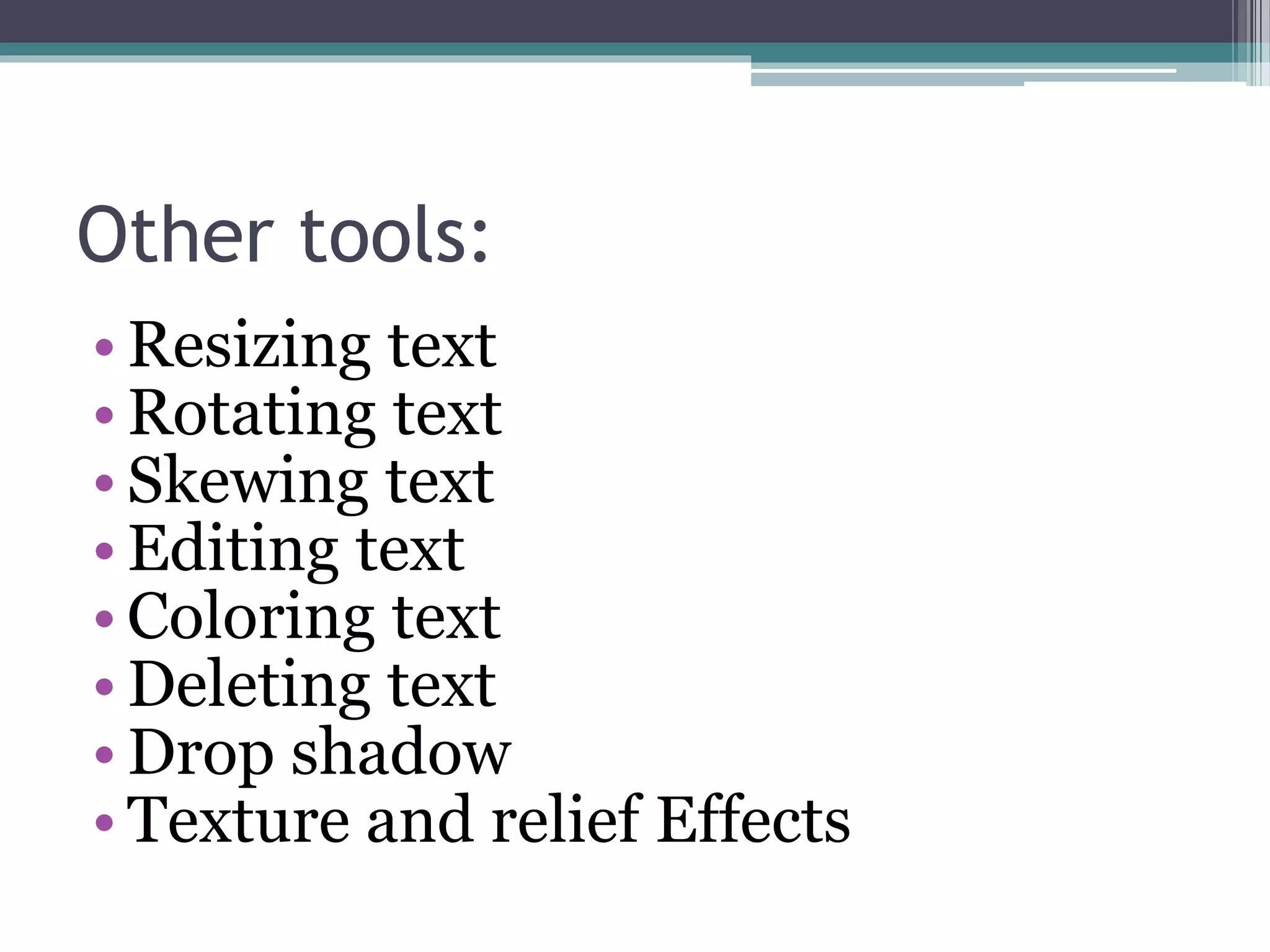 Other tools:
• Resizing text
• Rotating text
• Skewing text
• Editing text
• Coloring text
• Deleting text
• Drop shadow
• Texture and relief Effects
 