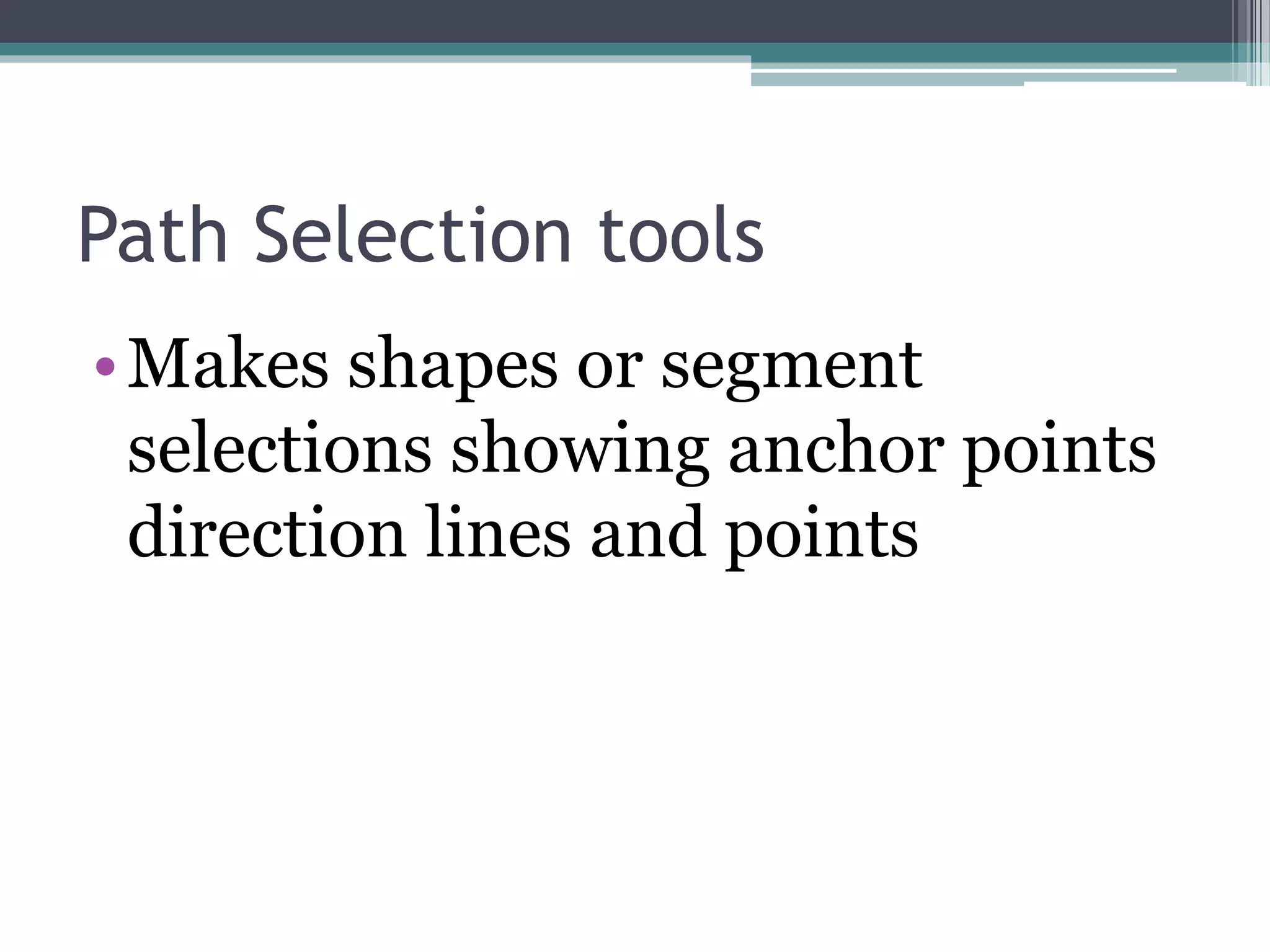 Path Selection tools
•Makes shapes or segment
selections showing anchor points
direction lines and points
 