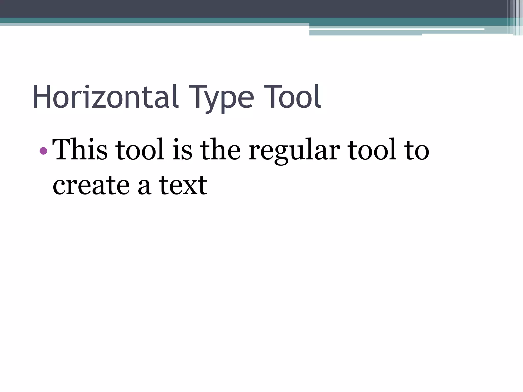 Horizontal Type Tool
•This tool is the regular tool to
create a text
 