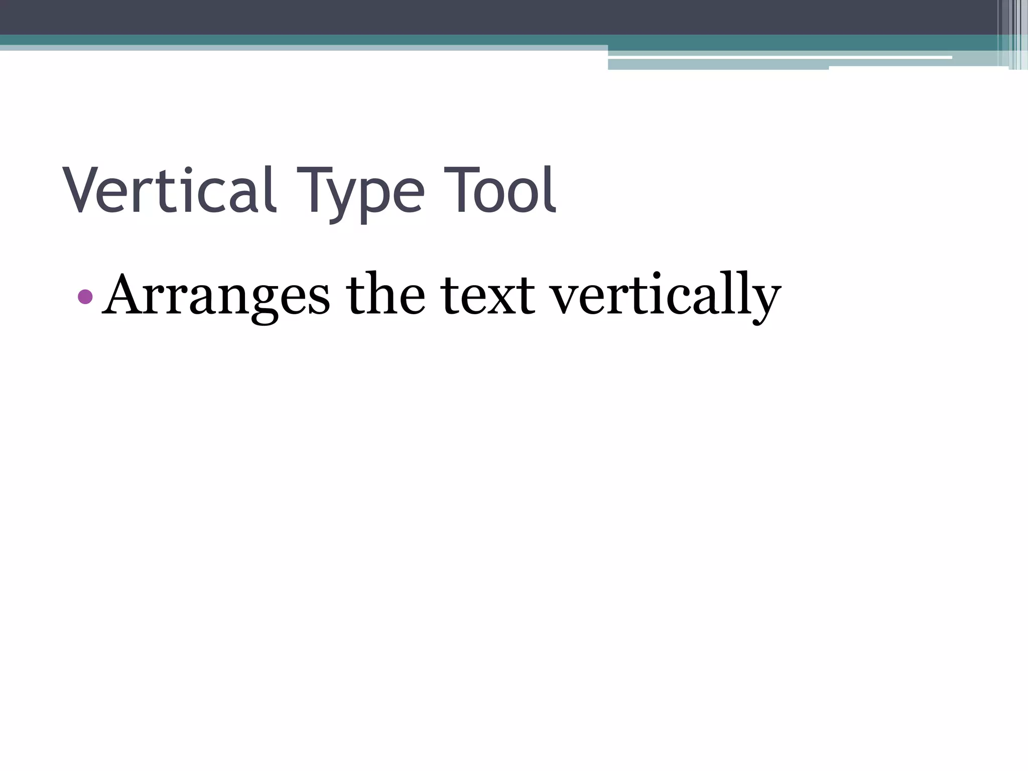 Vertical Type Tool
•Arranges the text vertically
 