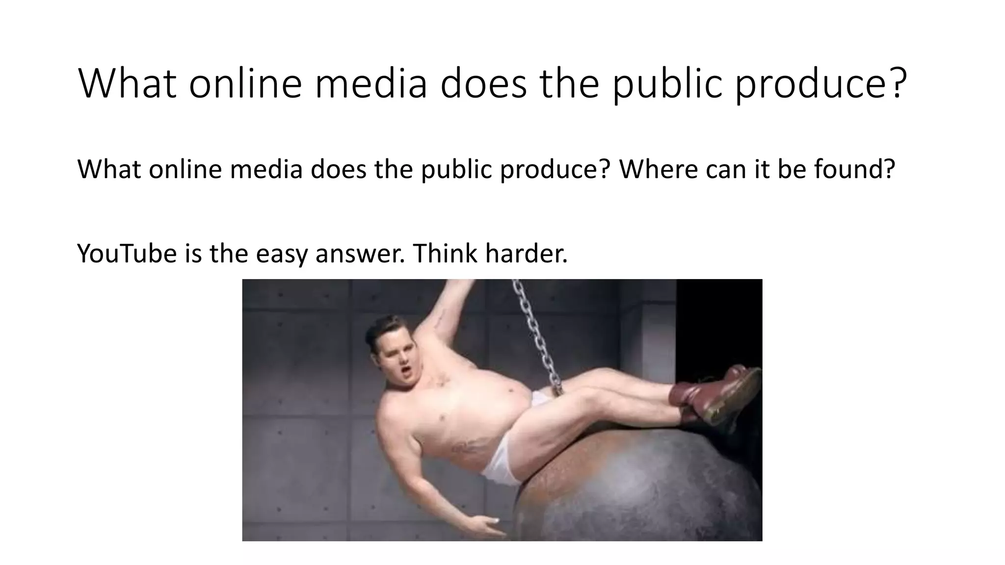 What online media does the public produce?
What online media does the public produce? Where can it be found?
YouTube is the easy answer. Think harder.
 