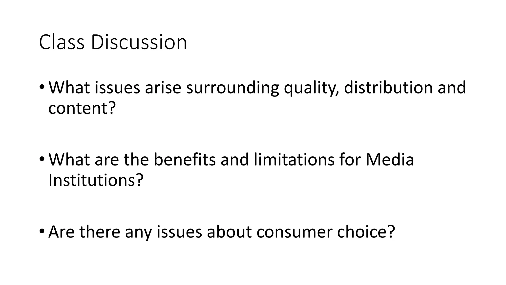 Class Discussion
• What issues arise surrounding quality, distribution and
content?
• What are the benefits and limitations for Media
Institutions?
• Are there any issues about consumer choice?
 