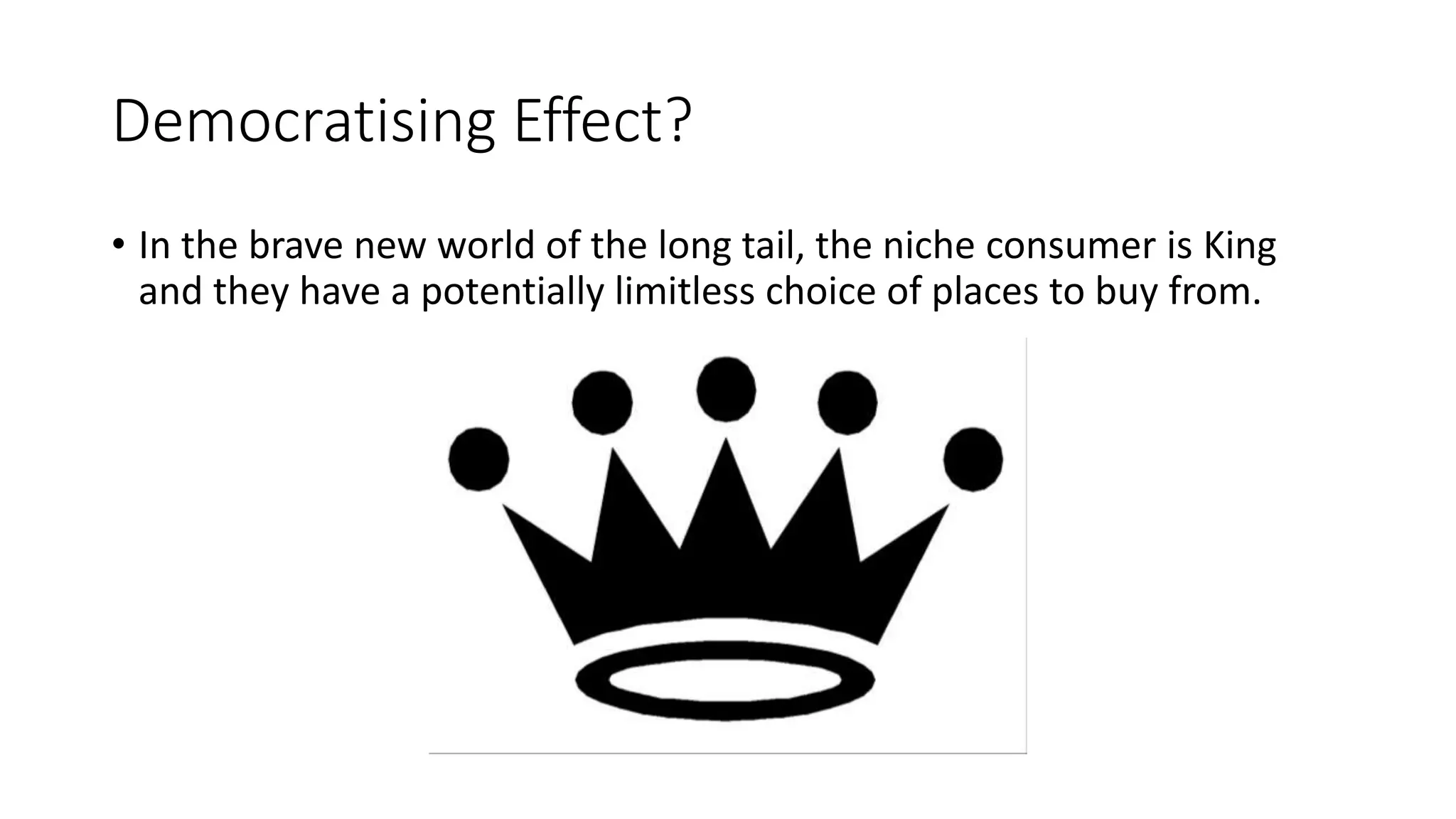 Democratising Effect?
• In the brave new world of the long tail, the niche consumer is King
and they have a potentially limitless choice of places to buy from.
 