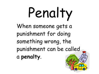 Penalty When someone gets a punishment for doing something wrong, the punishment can be called a  penalty . 