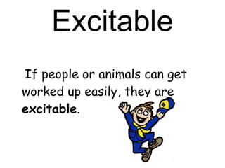 Excitable If people or animals can get worked up easily, they are  excitable . 