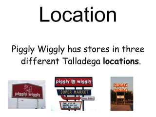 Location Piggly Wiggly has stores in three different Talladega  locations . 
