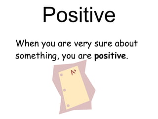 Positive When you are very sure about something, you are  positive .   