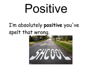 Positive I’m absolutely  positive  you've spelt that wrong.  
