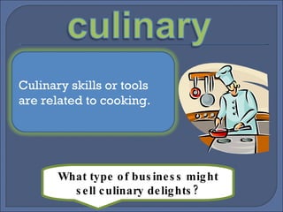 What type of business might sell culinary delights? Culinary skills or tools are related to cooking.
