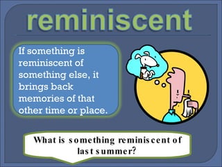 What is something reminiscent of last summer? If something is reminiscent of something else, it brings back memories of that other time or place.