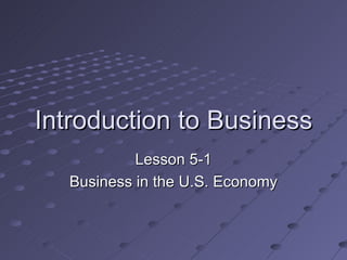 Introduction to Business Lesson 5-1 Business in the U.S. Economy 