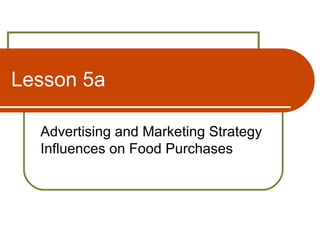 Lesson 5a
Advertising and Marketing Strategy
Influences on Food Purchases
 