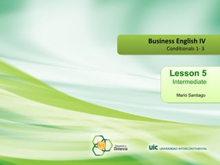 Lesson 5 Intermediate Mario Santiago   Business English IV Conditionals 1- 3  