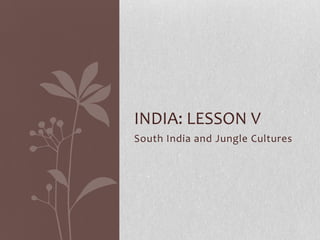 INDIA: LESSON V
South India and Jungle Cultures
 
