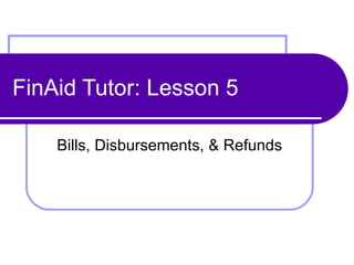 FinAid Tutor: Lesson 5 Bills, Disbursements, & Refunds 
