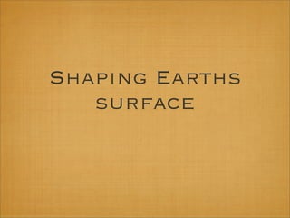 Shaping Earths
   surface
 