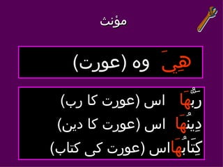 ‫مؤنث‬


    ‫هِيَ وه )عورت(‬
 ‫ربّهَا اس )عورت كا رب(‬
                      ‫َ‬
 ‫دِينُهَا اس )عورت كا دين(‬
‫كِتَابُهَااس )عورت كی كتاب(‬
 