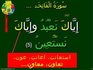 ‫سُورَۃُ الْفَاتِحَۃ ...‬
                                                 ‫*341‬




                      ‫إِيّاكَ نَعْبُدُ وإِيّاكَ‬
                                          ‫64‬


                         ‫نَسْتَعِينُ }5{‬

                    ‫استعانت، اعانت، عون،‬
‫‪www.understandquran.com‬‬
                          ‫اهدِنَا الصّرَاطَ‬
                      ‫تعاون، معاون ...‬
                                                        ‫4‬
 