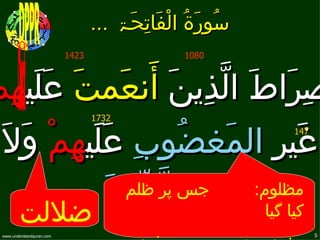 ‫سُورَۃُ الْفَاتِحَۃ ...‬
                           ‫3241‬                  ‫0801‬



‫نعَمتَ عَلَيهِم‬    ‫صِرَاطَ الّذِينَ أ َ‬
                                  ‫2371‬


 ‫غَيرِ المَغضُوبِ عَلَيهِمْ وَلَ‬
                                                            ‫741‬




   ‫ضللت‬
              ‫الضّالّينَ‬
                ‫جس پر ظلم‬        ‫مظلوم:‬
                                   ‫كيا گيا‬
 ‫‪www.understandquran.com‬‬                                          ‫5‬
 