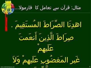 ‫مثال: قرآن سے تعامل كا فارمول....‬


                ‫اهدنَا الصّرَاط المُستَقِيمَ .‬
                               ‫َ‬           ‫ِ‬
                    ‫صِرَاط الّذِين أَنعَمتَ‬
                             ‫َ‬       ‫َ‬
                                ‫عَلَيهِمْ‬
                   ‫غَير المَغضُوبِ عَلَيهمْ وَلَ‬
                          ‫ِ‬                 ‫ِ‬
‫‪www.understandquran.com‬‬                                 ‫6‬
 