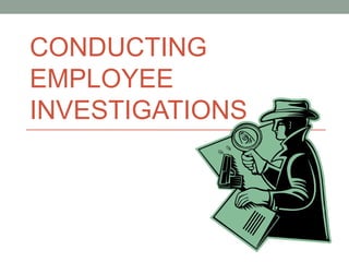 CONDUCTING
EMPLOYEE
INVESTIGATIONS
 