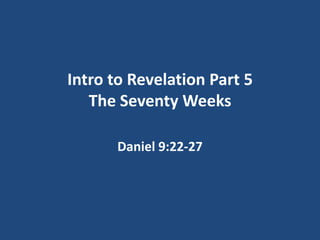 Intro to Revelation Part 5
   The Seventy Weeks

       Daniel 9:22-27
 