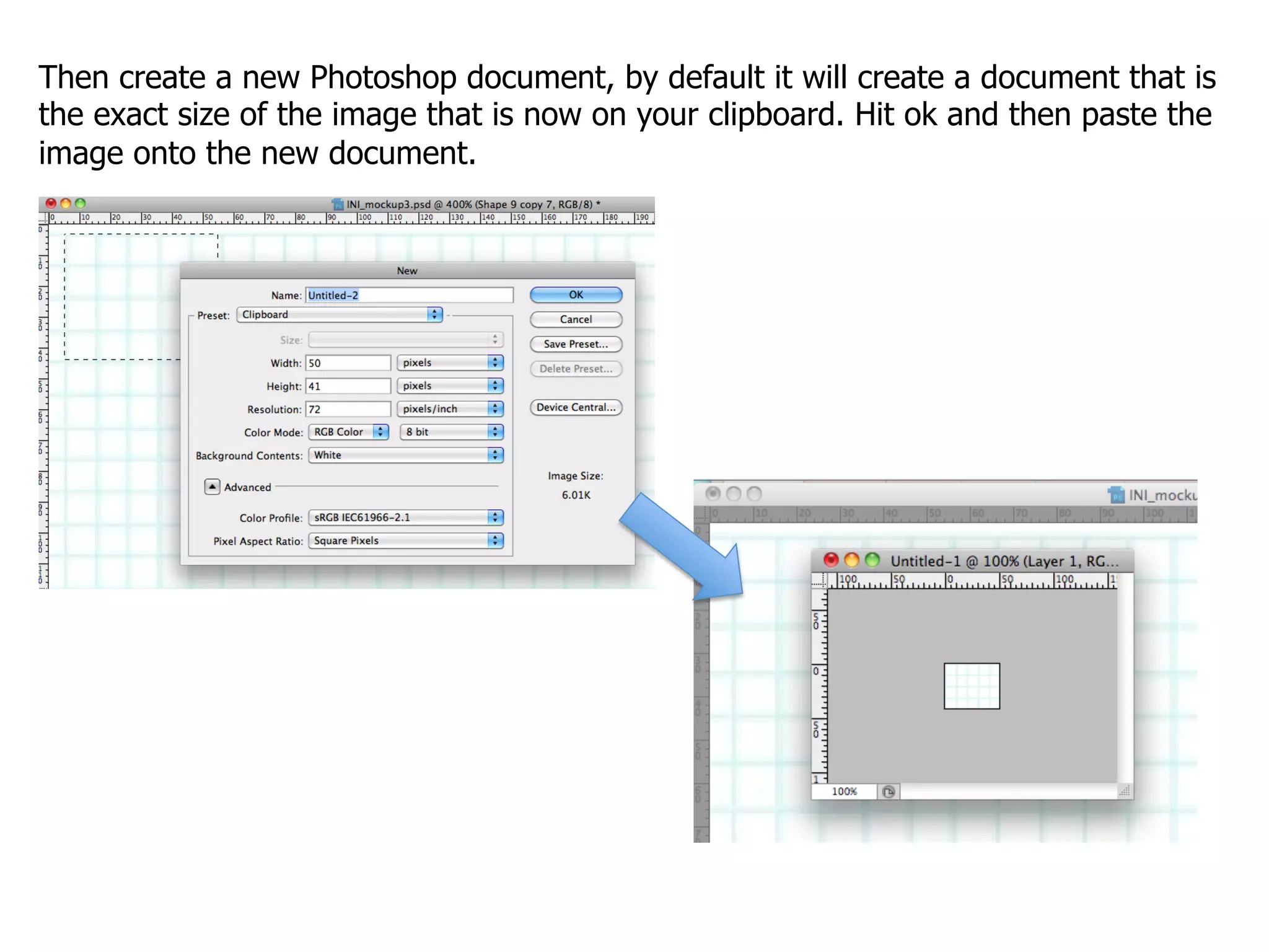 Then create a new Photoshop document, by default it will create a document that is
the exact size of the image that is now on your clipboard. Hit ok and then paste the
image onto the new document.
 