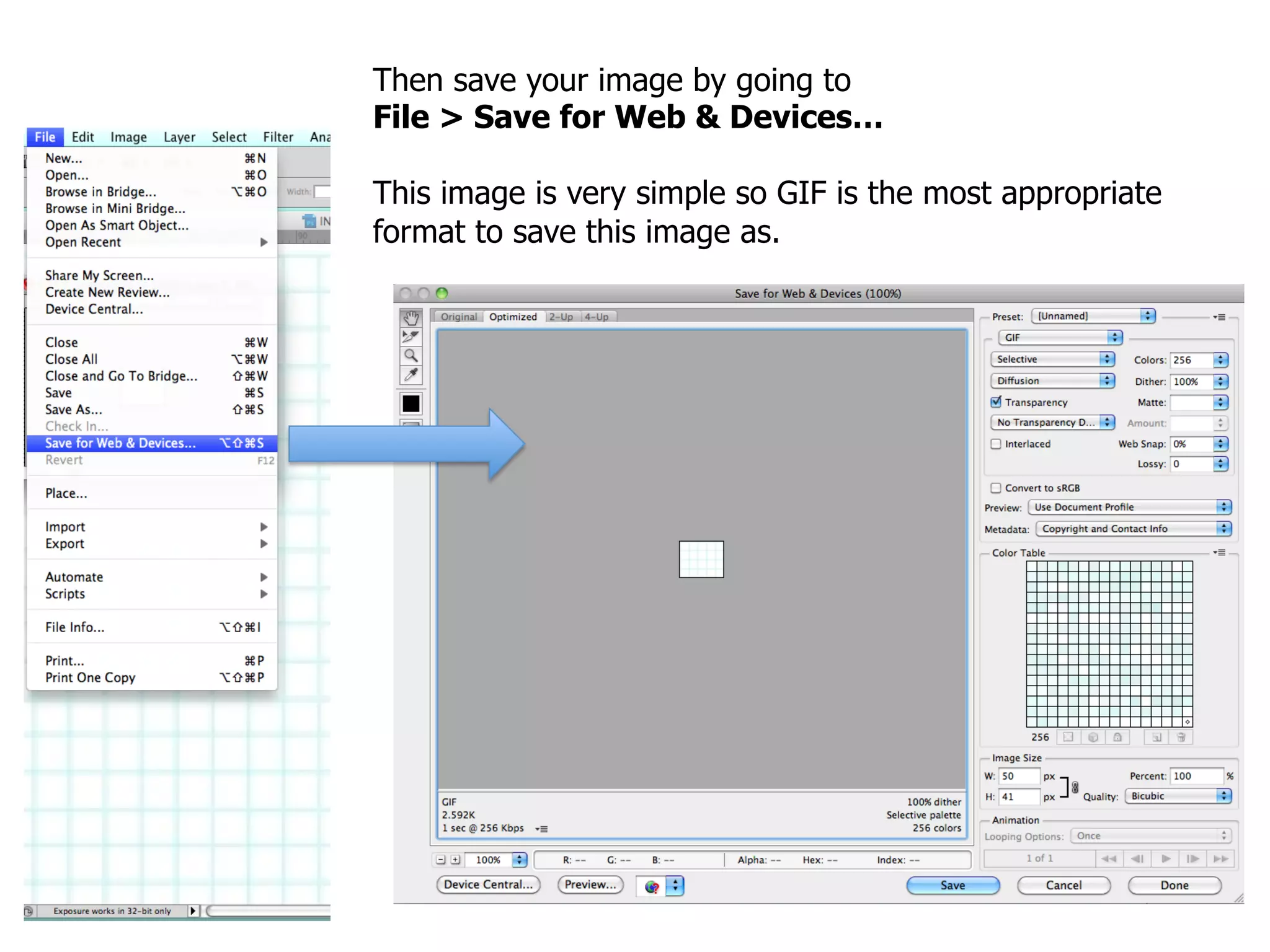 Then save your image by going to
File > Save for Web & Devices…

This image is very simple so GIF is the most appropriate
format to save this image as.
 