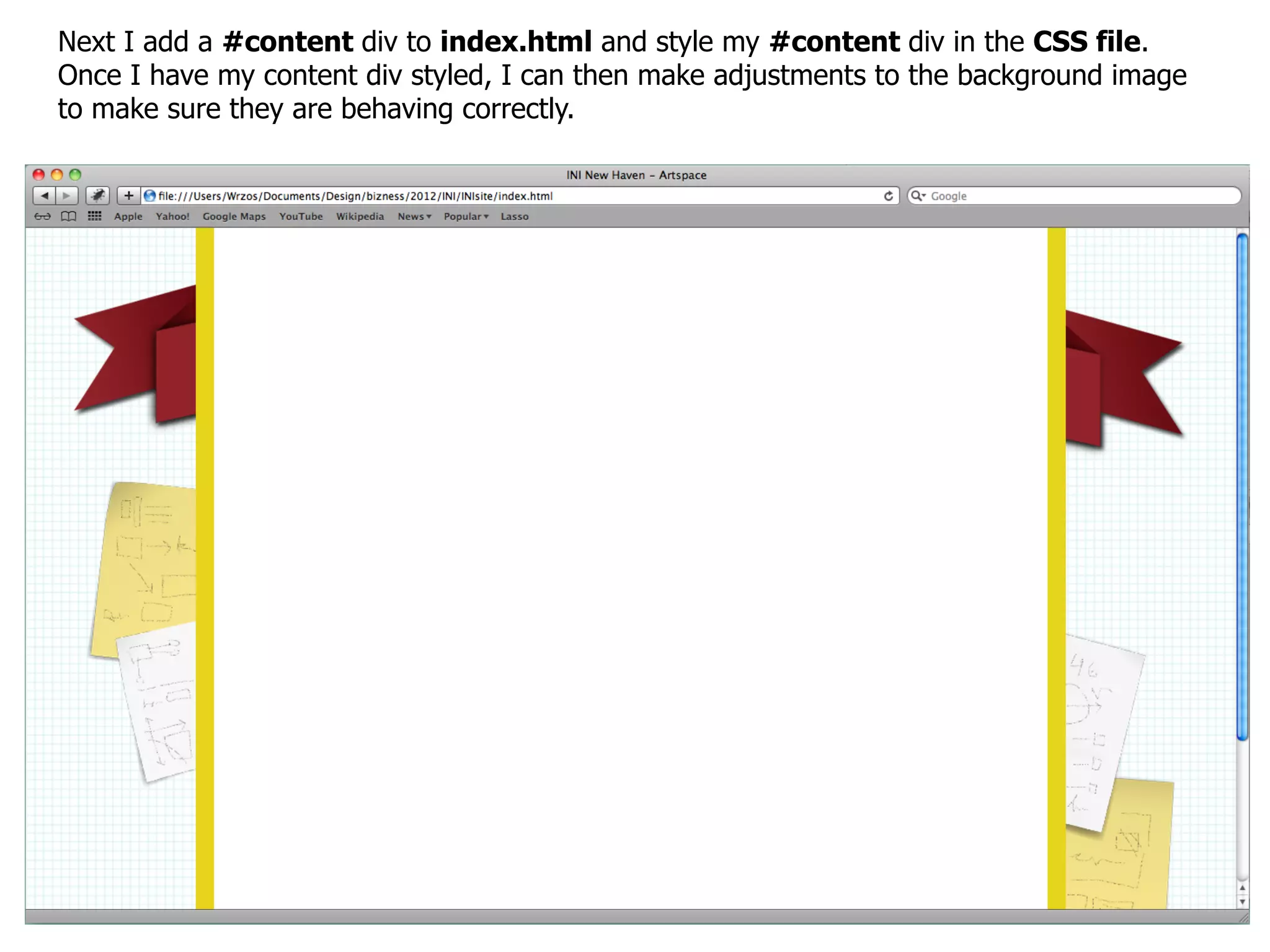 Next I add a #content div to index.html and style my #content div in the CSS file.
Once I have my content div styled, I can then make adjustments to the background image
to make sure they are behaving correctly.
 