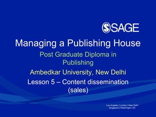 Los Angeles | London | New Delhi
Singapore | Washington DC
Managing a Publishing House
Post Graduate Diploma in
Publishing
Ambedkar University, New Delhi
Lesson 5 – Content dissemination
(sales)
 