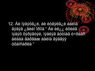 12. Áè ìýäýõã¿é, áè èòãýëã¿é áàéíà
ãýäýã ¿ãèéí îðîíä “ Áè èë¿¿ èõèéã
ìýäýõ õýðýãòýé, ìýäëýã äóòìàã ó÷ðààñ
àëäàà ãàðãàæ áàéíà ãýäãýý
óõàìñàðëà “

 