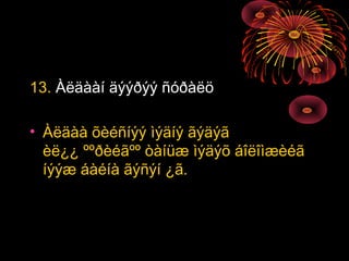 13. Àëäààí äýýðýý ñóðàëö
• Àëäàà õèéñíýý ìýäíý ãýäýã
èë¿¿ ººðèéãºº òàíüæ ìýäýõ áîëîìæèéã
íýýæ áàéíà ãýñýí ¿ã.

 