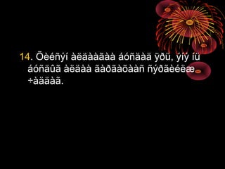 14. Õèéñýí àëäààãàà áóñäàä ÿðü, ýíý íü
áóñäûã àëäàà ãàðãàõààñ ñýðãèéëæ
÷àääàã.

 