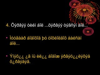 4. Õýðâýý òèéì áîë ...õýðâýý òýãñýí áîë...
• Ìóóãààð áîäîõîä þó òîõèîëäîõ áàéñàí
áîë...
• Ýíýõ¿¿ ¿ã íü èë¿¿ áîäîæ ýðãýö¿¿ëýõýä
õ¿ðãýäýã.

 