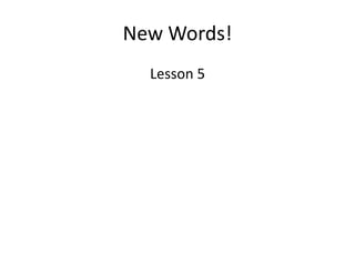New Words!
Lesson 5

 