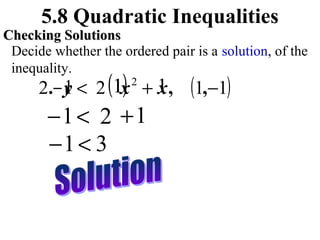 5.8 Quadratic Inequalities

Checking Solutions
Decide whether the ordered pair is a solution, of the
inequality.

) x
1
2.− y < 2 (1x + 1 ,
2

−1 < 2 + 1
−1 < 3

(1,−1)

 