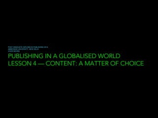 PUBLISHING IN A GLOBALISED WORLD
LESSON 4 — CONTENT: A MATTER OF CHOICE
POST GRADUATE DIPLOMA IN PUBLISHING 2014
AMBEDKAR UNIVERSITY, NEW DELHI
VIVEK MEHRA
 