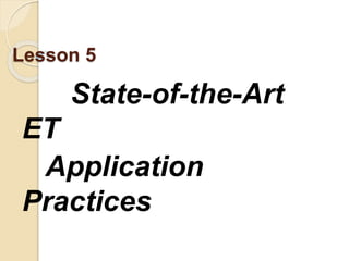 Lesson 5
State-of-the-Art
ET
Application
Practices
 