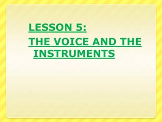 LESSON 5:
THE VOICE AND THE
INSTRUMENTS
 