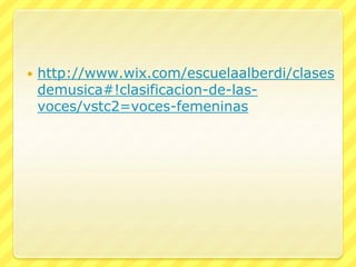  http://www.wix.com/escuelaalberdi/clases
demusica#!clasificacion-de-las-
voces/vstc2=voces-femeninas
 