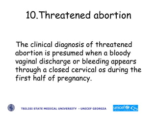 10.Threatened abortion
The clinical diagnosis of threatened
abortion is presumed when a bloody
vaginal discharge or bleedi...