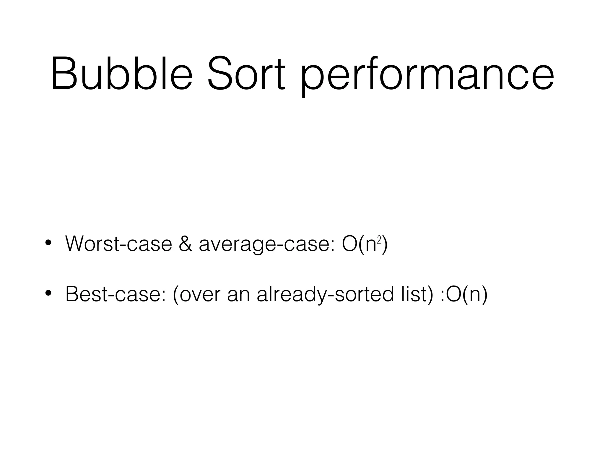 Bubble Sort performance
• Worst-case & average-case: O(n2
)
• Best-case: (over an already-sorted list) :O(n)
 